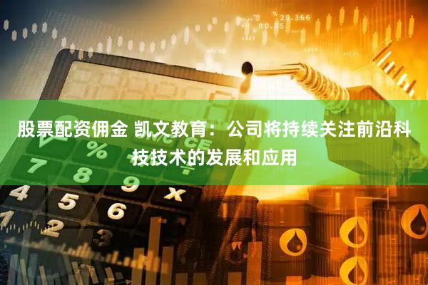 股票配资佣金 凯文教育：公司将持续关注前沿科技技术的发展和应用
