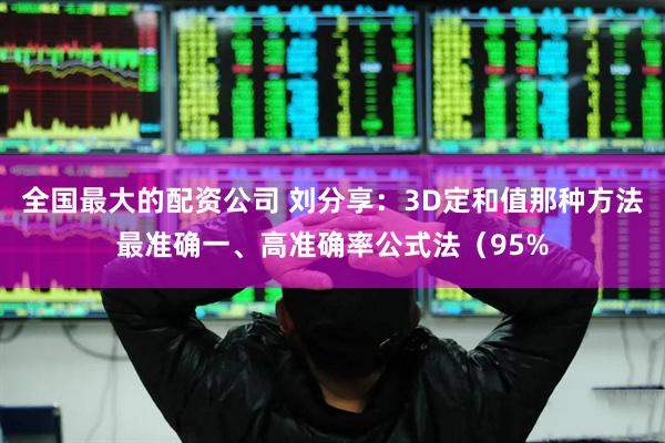 全国最大的配资公司 刘分享：3D定和值那种方法最准确一、高准确率公式法（95%